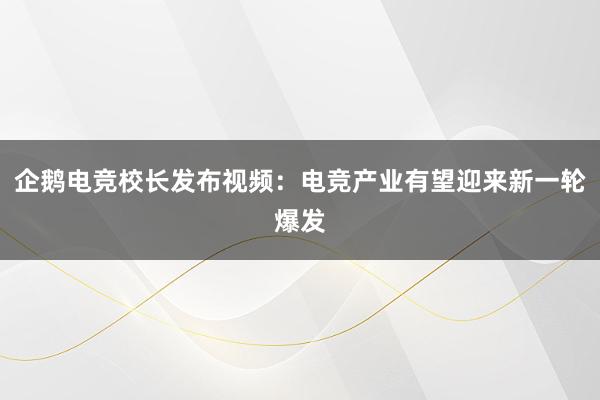 企鹅电竞校长发布视频：电竞产业有望迎来新一轮爆发