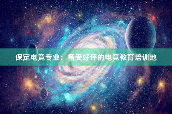 保定电竞专业：备受好评的电竞教育培训地