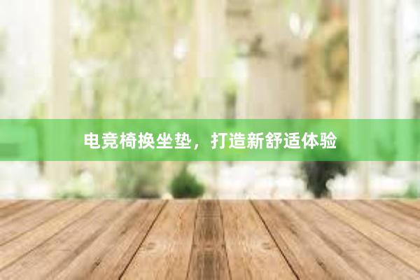 电竞椅换坐垫，打造新舒适体验