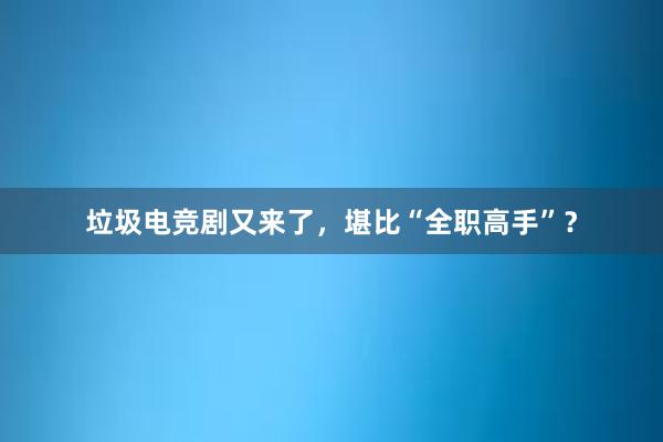 垃圾电竞剧又来了，堪比“全职高手”？