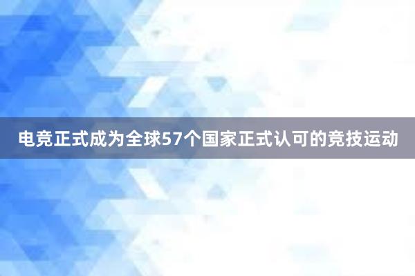 电竞正式成为全球57个国家正式认可的竞技运动