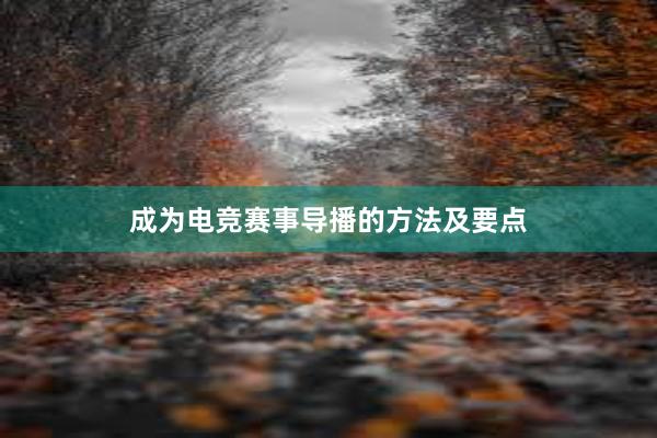 成为电竞赛事导播的方法及要点