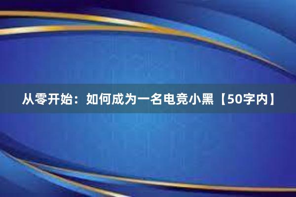 从零开始：如何成为一名电竞小黑【50字内】