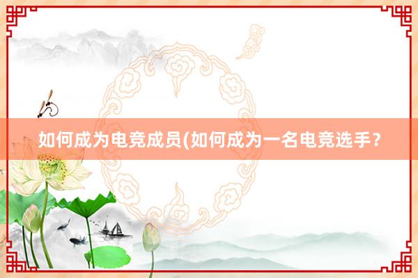 如何成为电竞成员(如何成为一名电竞选手？