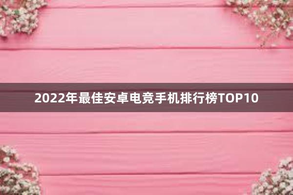 2022年最佳安卓电竞手机排行榜TOP10