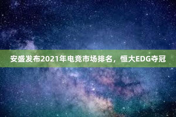 安盛发布2021年电竞市场排名，恒大EDG夺冠