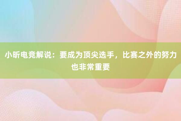 小昕电竞解说：要成为顶尖选手，比赛之外的努力也非常重要