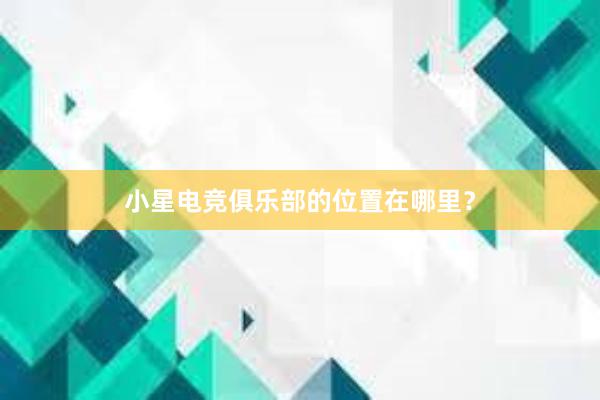 小星电竞俱乐部的位置在哪里？