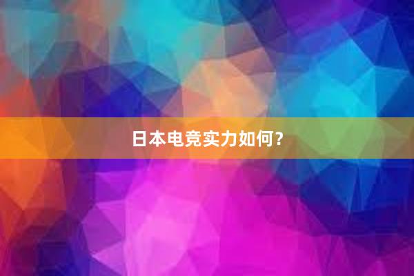 日本电竞实力如何？