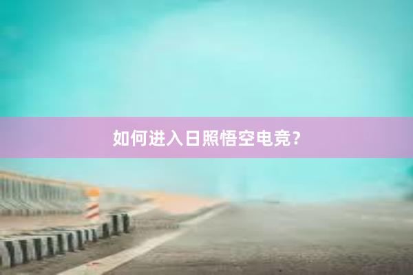 如何进入日照悟空电竞？