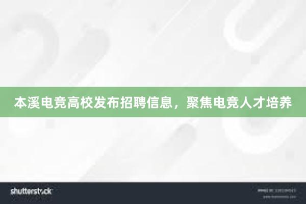 本溪电竞高校发布招聘信息，聚焦电竞人才培养