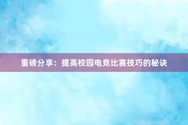 重磅分享：提高校园电竞比赛技巧的秘诀