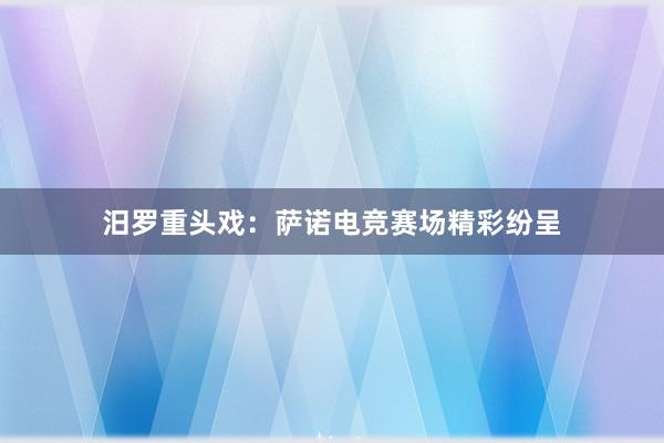 汨罗重头戏：萨诺电竞赛场精彩纷呈