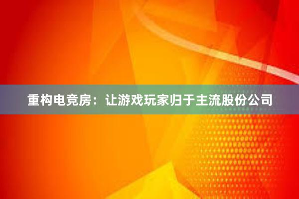 重构电竞房：让游戏玩家归于主流股份公司