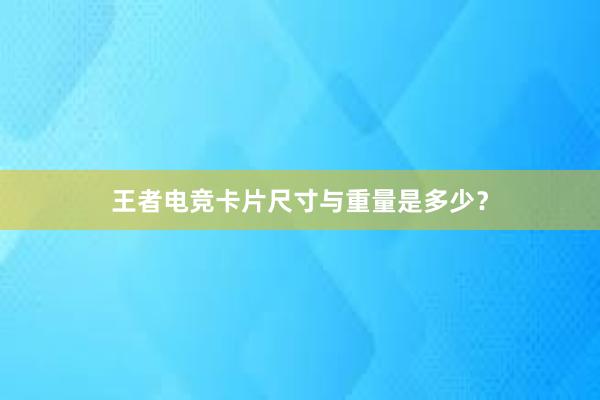 王者电竞卡片尺寸与重量是多少？