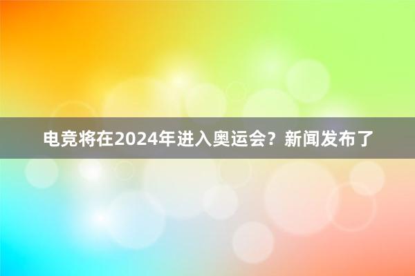 电竞将在2024年进入奥运会？新闻发布了