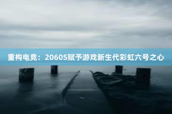 重构电竞：2060S赋予游戏新生代彩虹六号之心