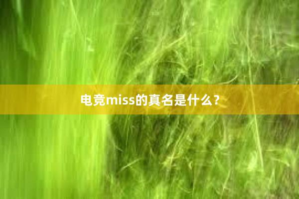 电竞miss的真名是什么？