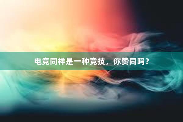 电竞同样是一种竞技，你赞同吗？