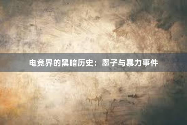 电竞界的黑暗历史：墨子与暴力事件