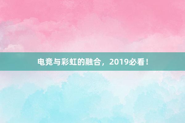 电竞与彩虹的融合，2019必看！