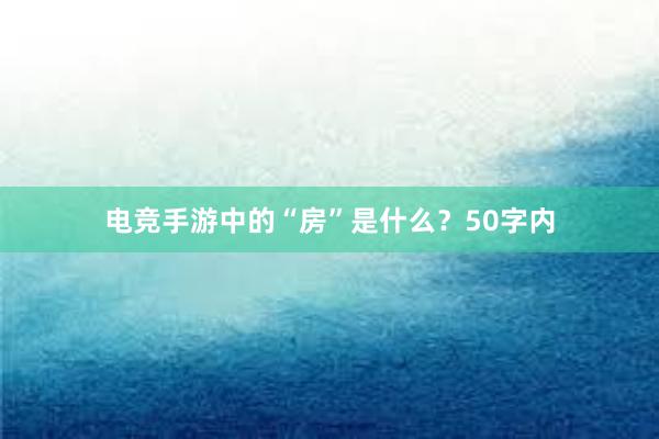 电竞手游中的“房”是什么？50字内