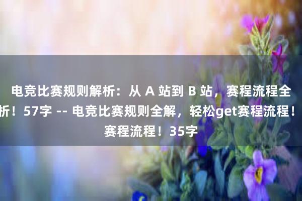 电竞比赛规则解析：从 A 站到 B 站，赛程流程全面剖析！57字 -- 电竞比赛规则全解，轻松get赛程流程！35字