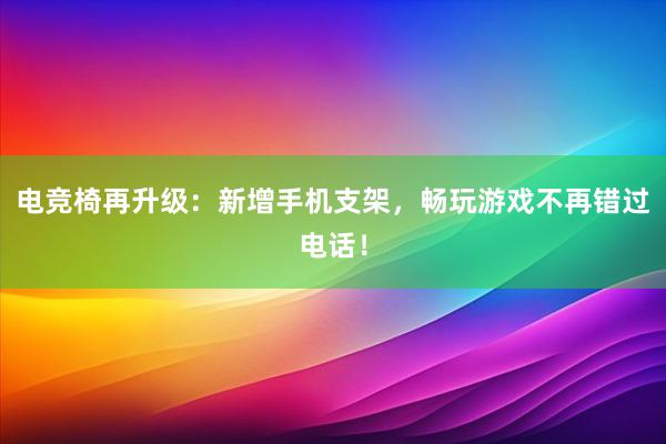 电竞椅再升级：新增手机支架，畅玩游戏不再错过电话！