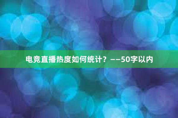 电竞直播热度如何统计？——50字以内