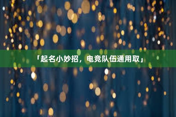 「起名小妙招，电竞队伍通用取」