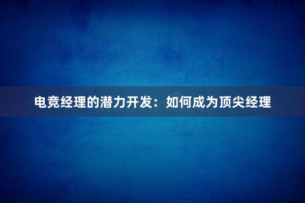 电竞经理的潜力开发：如何成为顶尖经理