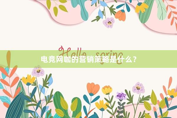 电竞网咖的营销策略是什么？