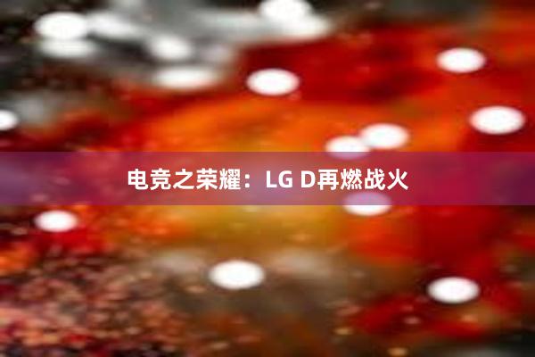 电竞之荣耀：LG D再燃战火