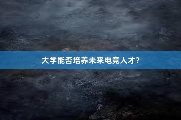 大学能否培养未来电竞人才？