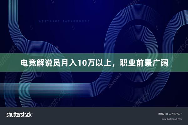 电竞解说员月入10万以上，职业前景广阔