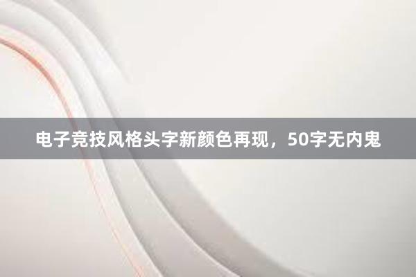 电子竞技风格头字新颜色再现，50字无内鬼