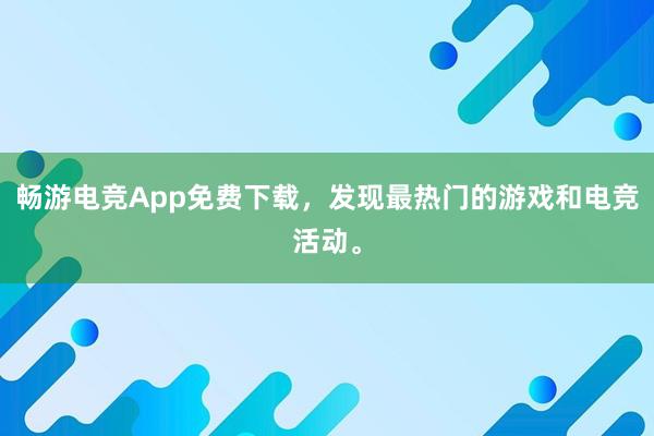 畅游电竞App免费下载，发现最热门的游戏和电竞活动。