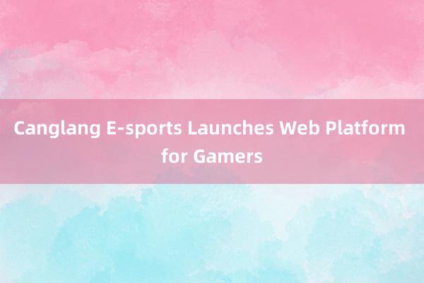 Canglang E-sports Launches Web Platform for Gamers