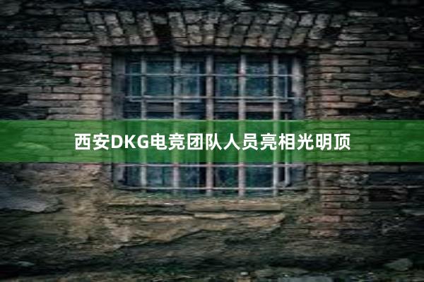 西安DKG电竞团队人员亮相光明顶