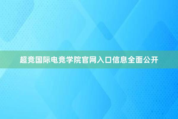 超竞国际电竞学院官网入口信息全面公开