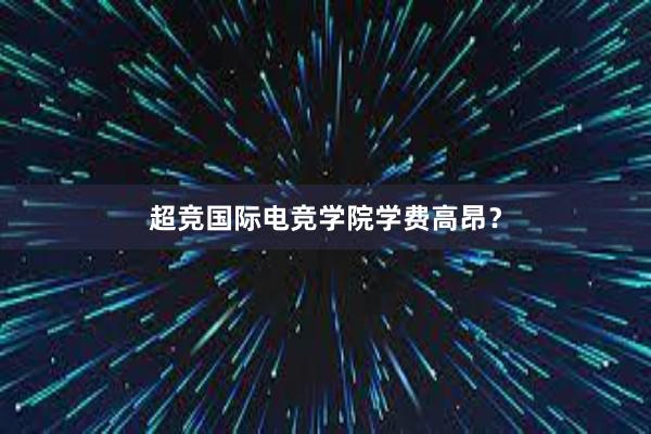 超竞国际电竞学院学费高昂？