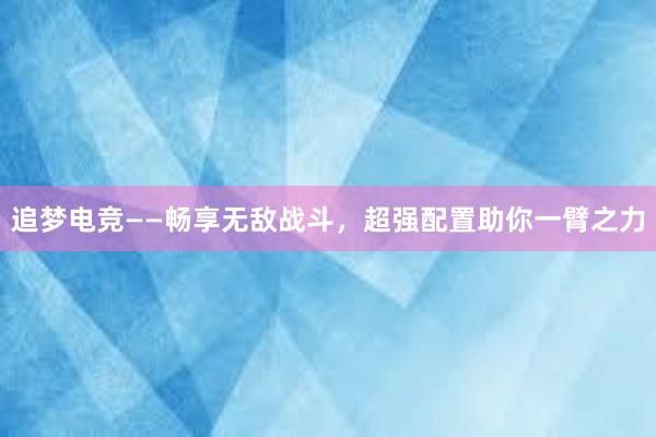 追梦电竞——畅享无敌战斗，超强配置助你一臂之力