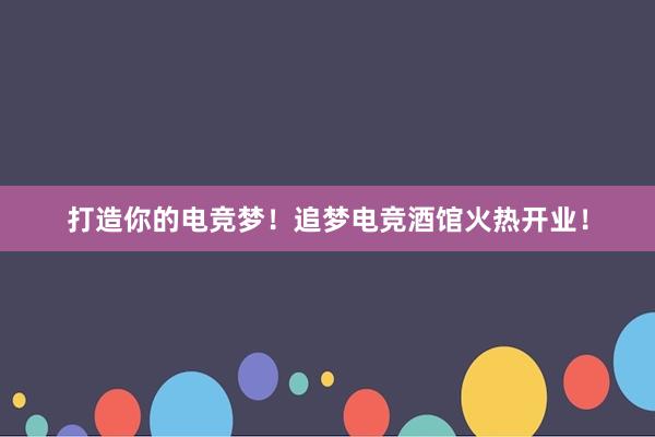 打造你的电竞梦！追梦电竞酒馆火热开业！