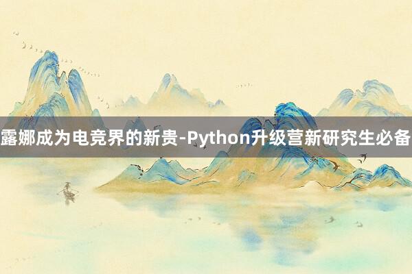 露娜成为电竞界的新贵-Python升级营新研究生必备