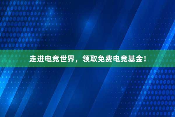 走进电竞世界，领取免费电竞基金！