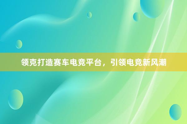 领克打造赛车电竞平台，引领电竞新风潮