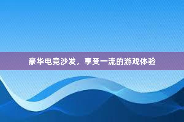 豪华电竞沙发，享受一流的游戏体验