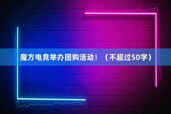 魔方电竞举办团购活动！（不超过50字）